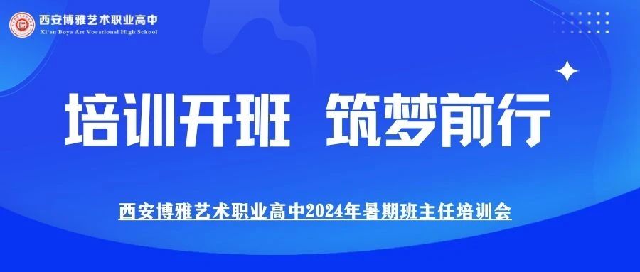 赋能班主任队伍建设 做好新生教育管理工作 | 西安博雅艺术职业高中2024年暑期班主任培训会